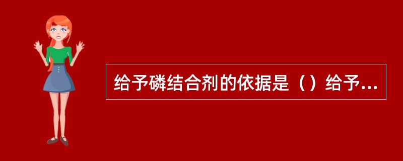 给予磷结合剂的依据是（）给予维生素B/C的依据是（）给予铁剂的依据是（）给予非甾