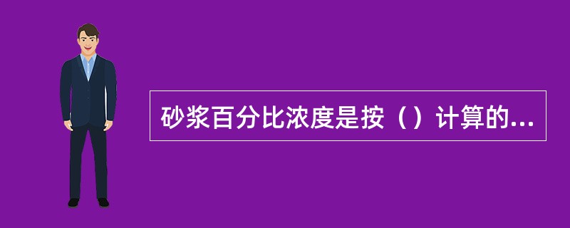 砂浆百分比浓度是按（）计算的砂浆中固体含量的百分数。