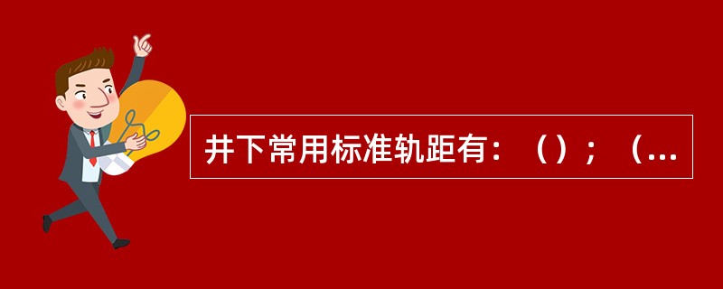 井下常用标准轨距有：（）；（）；（）三种。