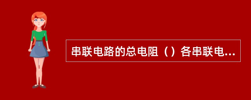 串联电路的总电阻（）各串联电阻之和。