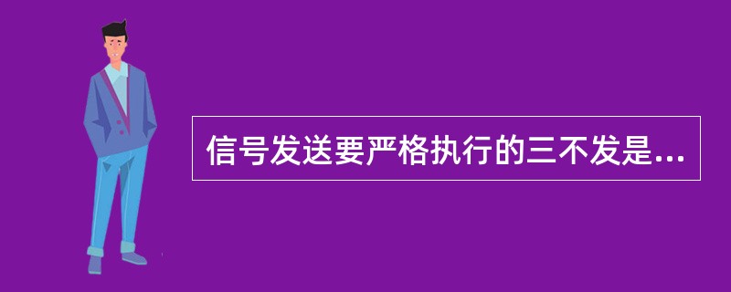 信号发送要严格执行的三不发是（）。