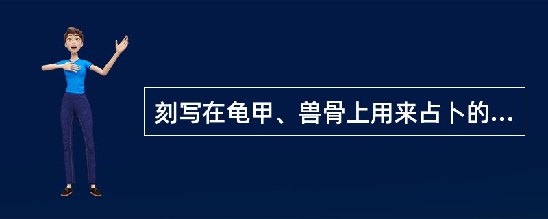 刻写在龟甲、兽骨上用来占卜的汉字可称为（）