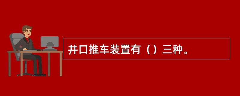 井口推车装置有（）三种。