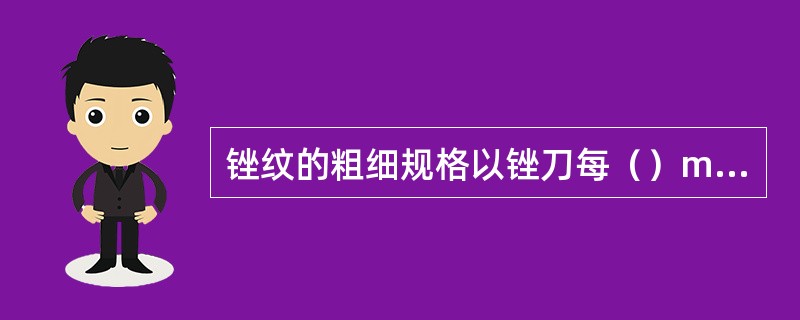 锉纹的粗细规格以锉刀每（）mm轴向长度内主锉纹的条数来表示。