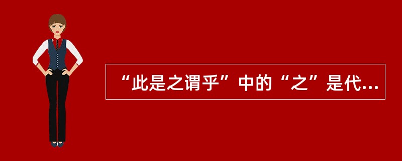 “此是之谓乎”中的“之”是代词，其作用是复指（）。