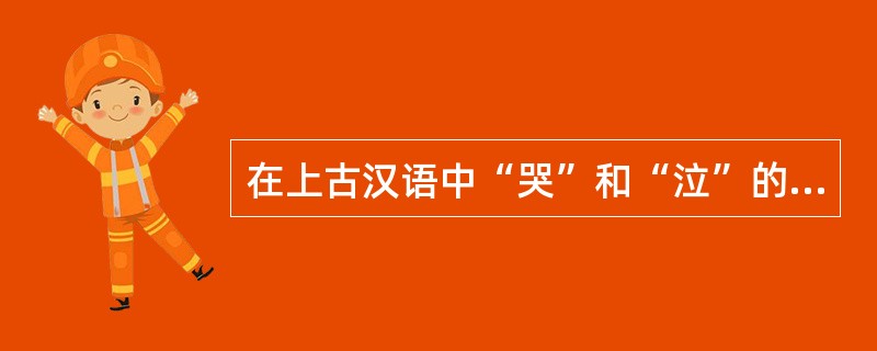 在上古汉语中“哭”和“泣”的主要区别是（）。