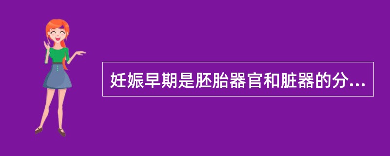 妊娠早期是胚胎器官和脏器的分化时期，最易受外来药物的影响引起胎儿畸形。胎儿形成期