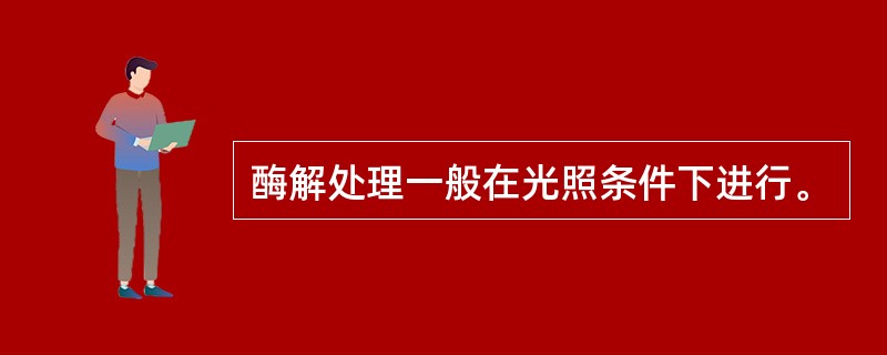 酶解处理一般在光照条件下进行。