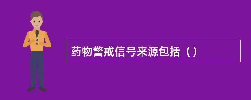 药物警戒信号来源包括（）