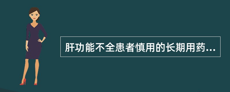 肝功能不全患者慎用的长期用药可蓄积性中毒的药物有（）