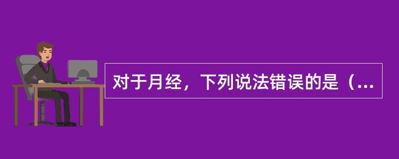 对于月经，下列说法错误的是（）。