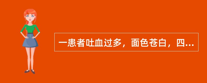 一患者吐血过多，面色苍白，四肢厥冷，汗出，脉微。在止血同时应选（）