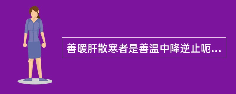 善暖肝散寒者是善温中降逆止呃者是