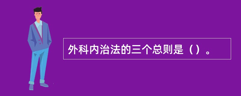 外科内治法的三个总则是（）。