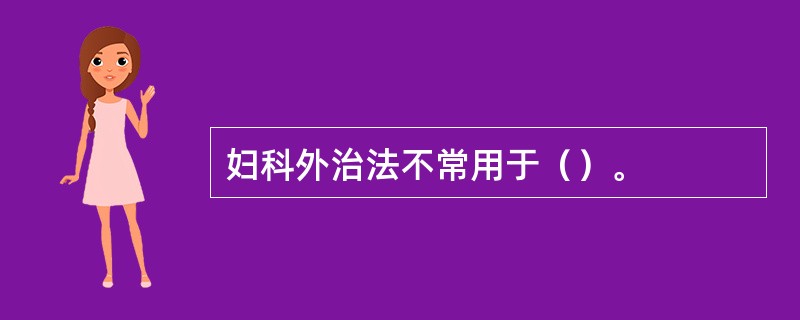 妇科外治法不常用于（）。