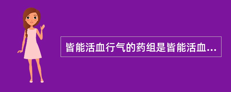 皆能活血行气的药组是皆能活血通经、利水的药组是