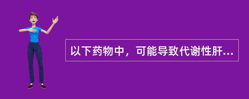 以下药物中，可能导致代谢性肝损伤的是（）