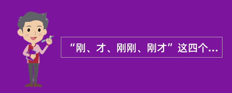 “刚、才、刚刚、刚才”这四个词的词类是否相同：（）