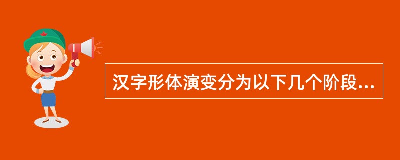 汉字形体演变分为以下几个阶段：从甲骨文、金文到（）、到（），再到楷书。