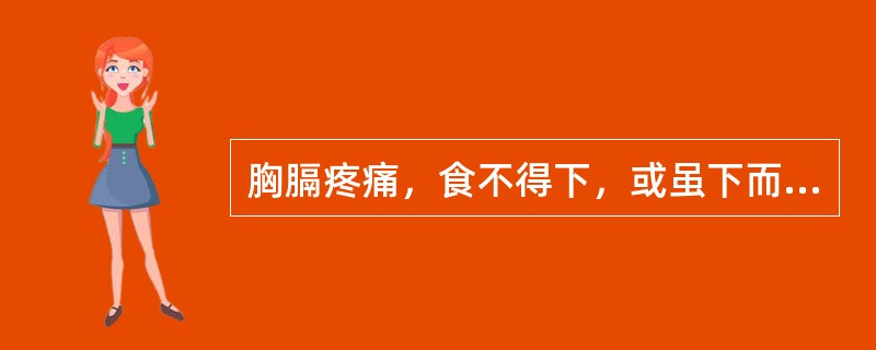 胸膈疼痛，食不得下，或虽下而复吐出，甚至水饮难下，大便坚如羊粪，或吐出物如赤豆汁