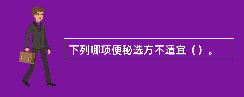 下列哪项便秘选方不适宜（）。