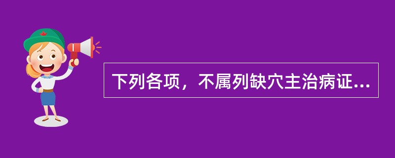 下列各项，不属列缺穴主治病证是（）