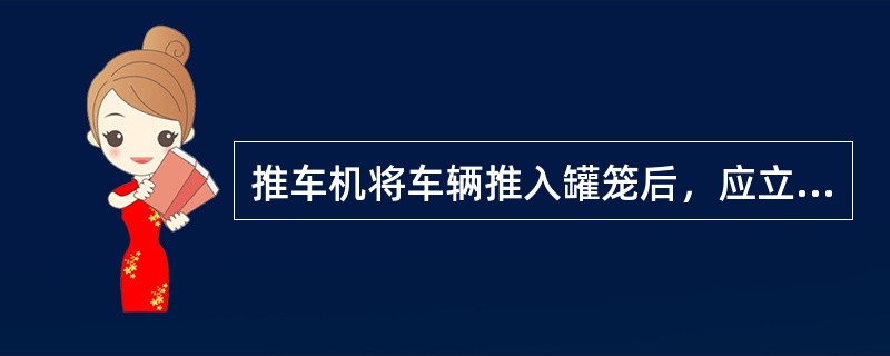 推车机将车辆推入罐笼后，应立即（）。