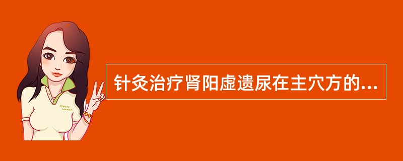 针灸治疗肾阳虚遗尿在主穴方的基础上加（）