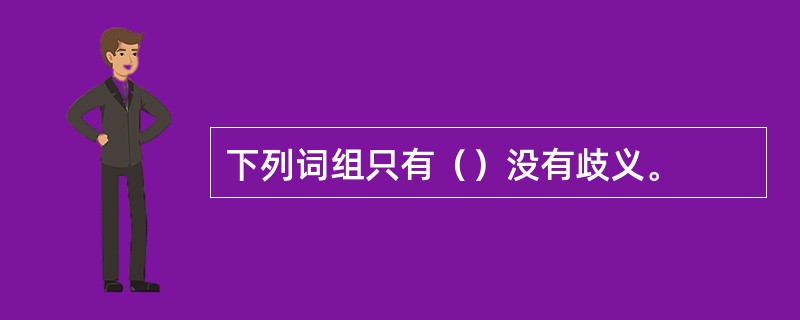 下列词组只有（）没有歧义。