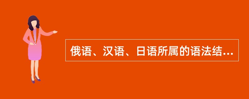 俄语、汉语、日语所属的语法结构类型按次序是（）。