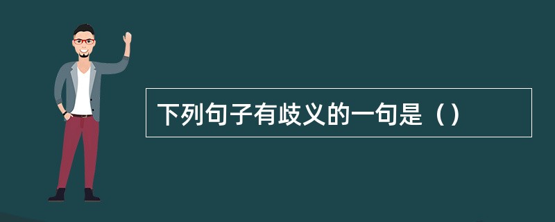 下列句子有歧义的一句是（）