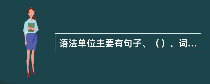 语法单位主要有句子、（）、词、语素。