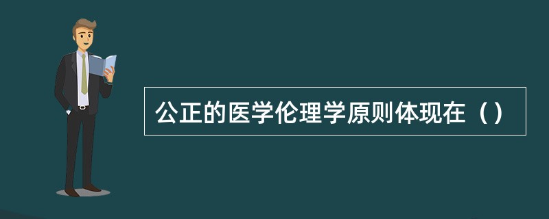 公正的医学伦理学原则体现在（）