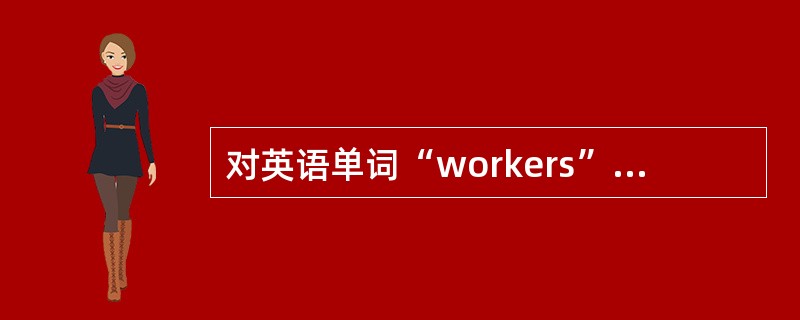 对英语单词“workers”的分析，（）是正确的。