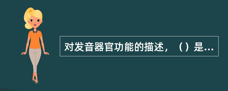 对发音器官功能的描述，（）是正确的。