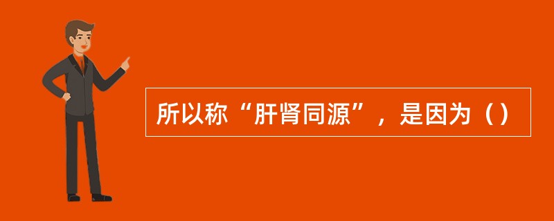 所以称“肝肾同源”，是因为（）