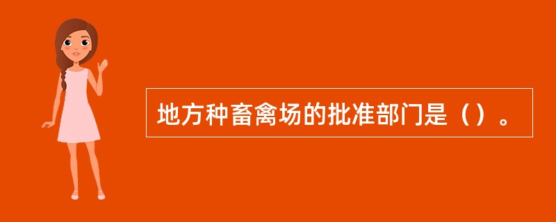 地方种畜禽场的批准部门是（）。