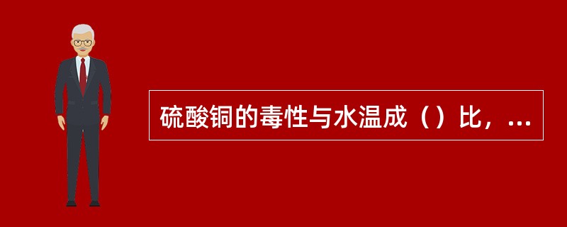 硫酸铜的毒性与水温成（）比，与pH成（）比。