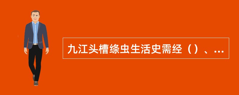 九江头槽绦虫生活史需经（）、（）、（）、（）才能发育为成虫。