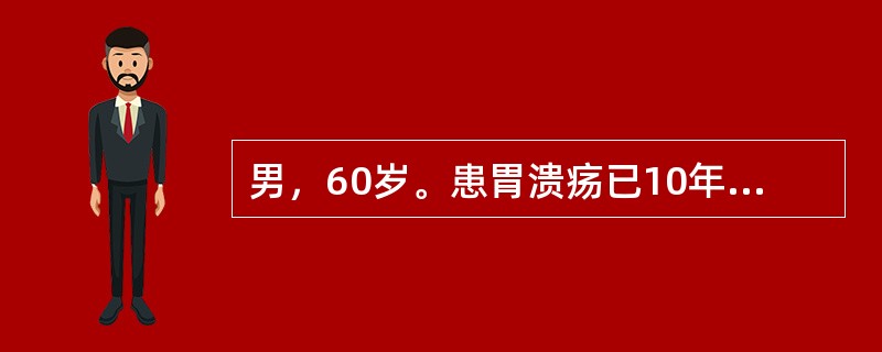 男，60岁。患胃溃疡已10年，近3个月来上腹痛变为无规律，食欲减退，体重下降，有