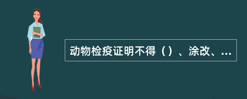 动物检疫证明不得（）、涂改、伪造、买卖或者出租、出借。