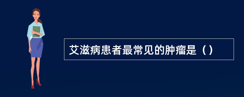 艾滋病患者最常见的肿瘤是（）