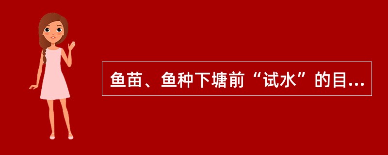 鱼苗、鱼种下塘前“试水”的目的是（）。