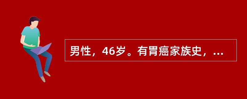 男性，46岁。有胃癌家族史，本人因胃部不适行胃镜检查，结果示幽门螺杆菌（Hp）相