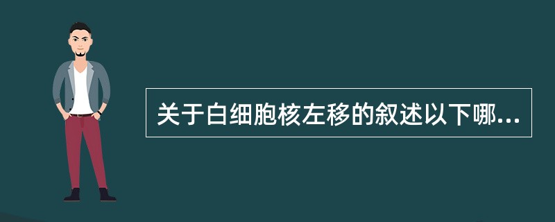 关于白细胞核左移的叙述以下哪项最佳（）