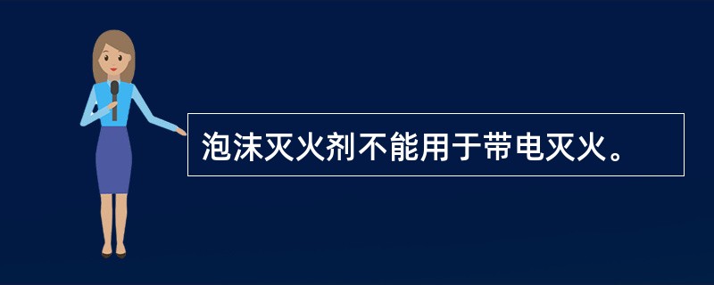 泡沫灭火剂不能用于带电灭火。