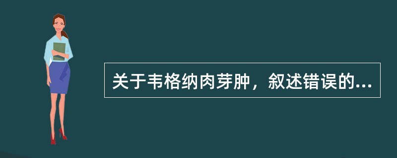 关于韦格纳肉芽肿，叙述错误的是（）。