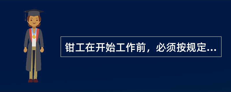 钳工在开始工作前，必须按规定穿戴好（）。