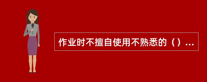 作业时不擅自使用不熟悉的（）和（）。