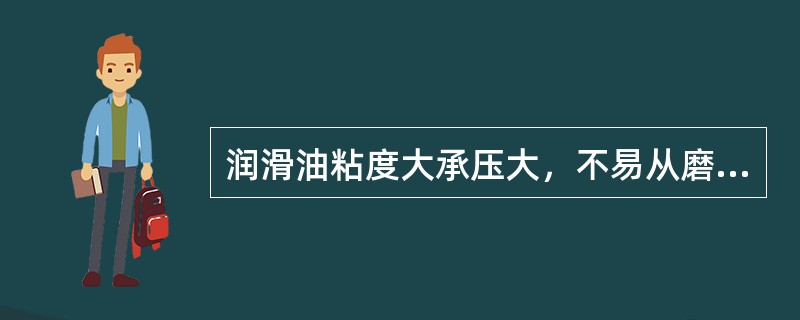 润滑油粘度大承压大，不易从磨擦面（），而保持一定厚度的（）。